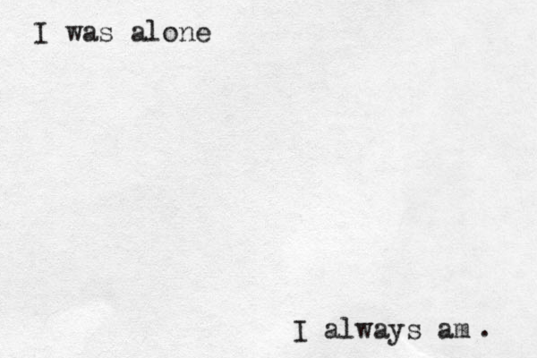I was alone I always am . 