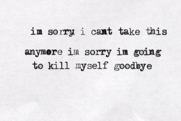 im sorru i y cant take this anymore im sorry im going to kill myself goodbye 