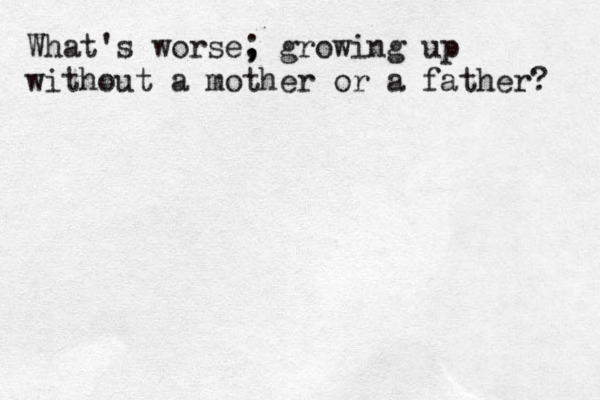 What's worse, ; growing up without a mother or a father? 
