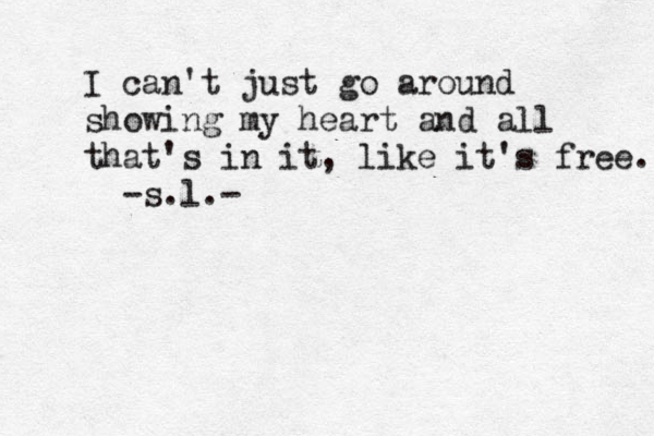 I can't just go around showing my heart and all that's in it, like it's free. -s.l.-
