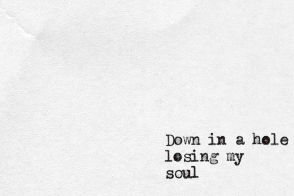 Down in a hole losing my soul