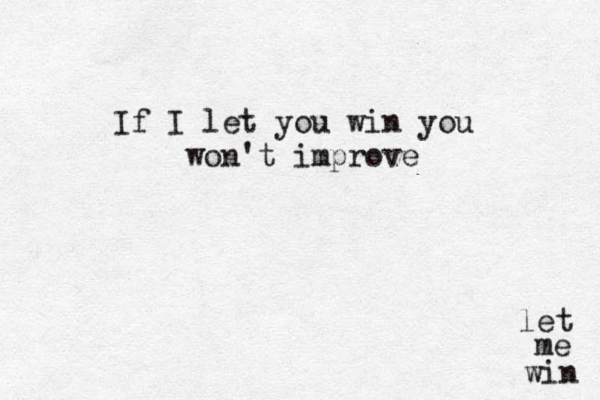 win me let If I let you win you won't improve