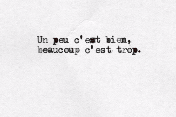 Un peu c'est bien, beaucoup c'est trop. 