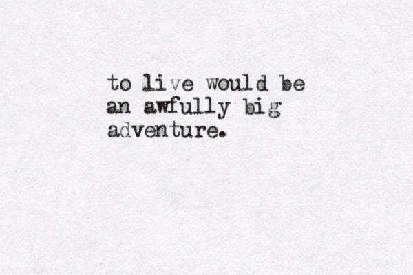 to live would be an awfully big adventure. 