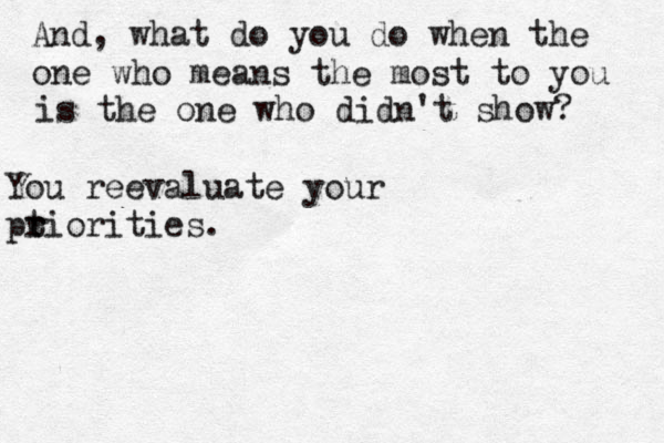 And, what do you do when the one who means the most to you is the one who didn't show? You reevaluate your pt r riorities.