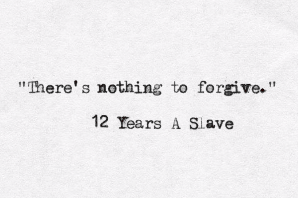 "There's nothing to forgive." 12 Years A Slave 