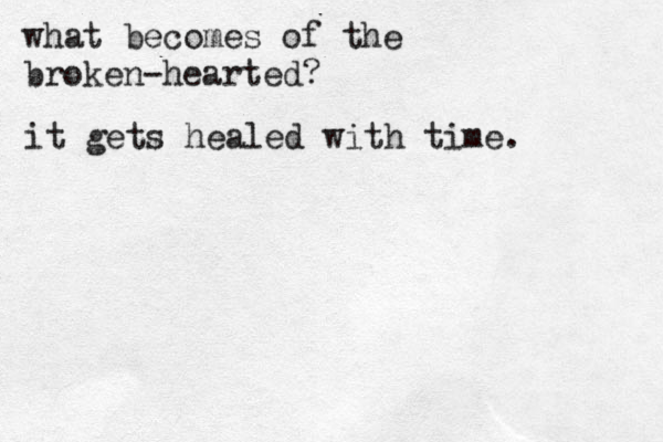 what becomes of the broken-hearted? it gets healed with time. 