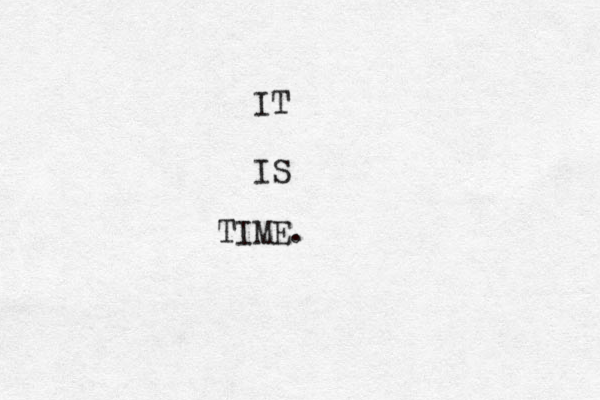 IT IS TIME. 