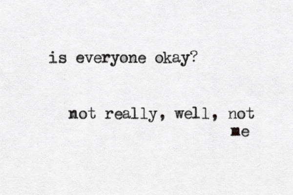 is everyone okay? not really, well, not me 