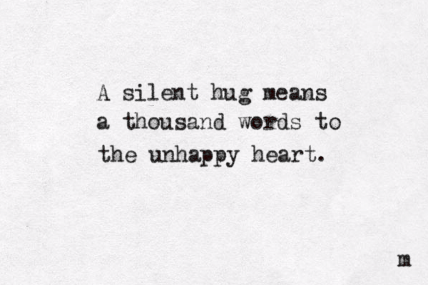 A silent hug means a thousand words to the unhappy heart. m 