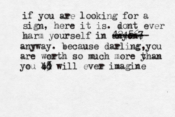 if you are looking for a sign, here it is. dont ever harm yourself in anyone ------ ------- 124567 anyway. because darling,you are worth so much more y than you bd 45 5 4 1 will ever imagine < < 