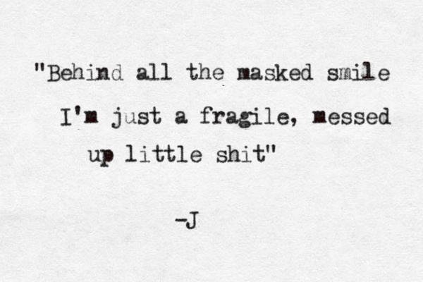 "Behind all the masked smile I'm just a fragile, messed up little shit" -J 