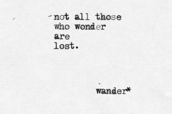 not all those who wonder are lost. wander* 