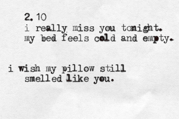 2.10 i really miss you tonight. my bed feels cold and empty. i wish my pillow still smelled like you. 