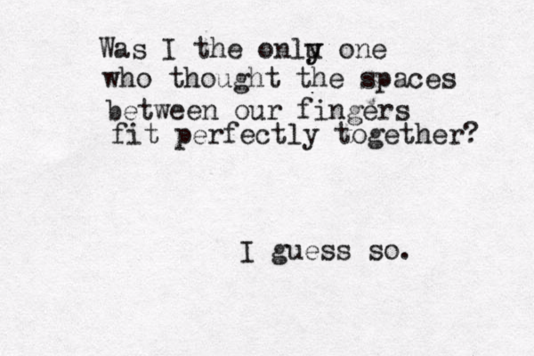 Was I the onlu y y one who thought the spaces between our fingers fit perfectly together? I guess so. 