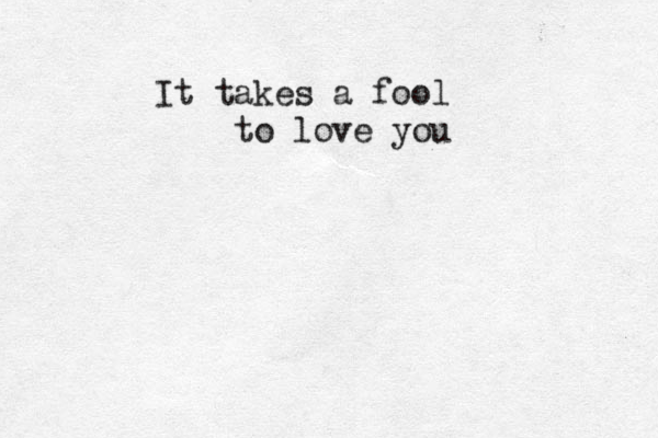 It takes a fool to love you