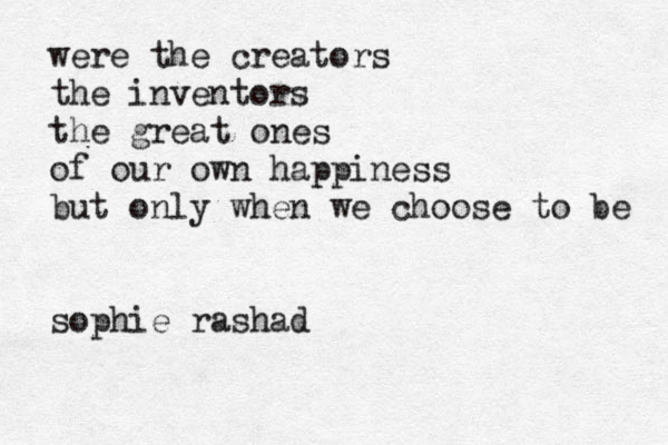 were the creators the inventors the great ones of our own happiness but only when we choose to be sophie rashad