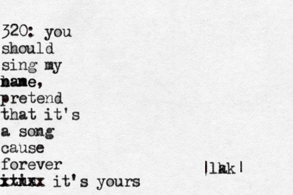 320: you should sing my bane n name, pretend that it's a song cause forever itns 'xx xxxx it's yours |lk ak|