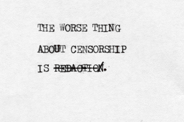 THE WORSE THING ABOUT CENSORSHIP IS REDACTION ------ ---/.