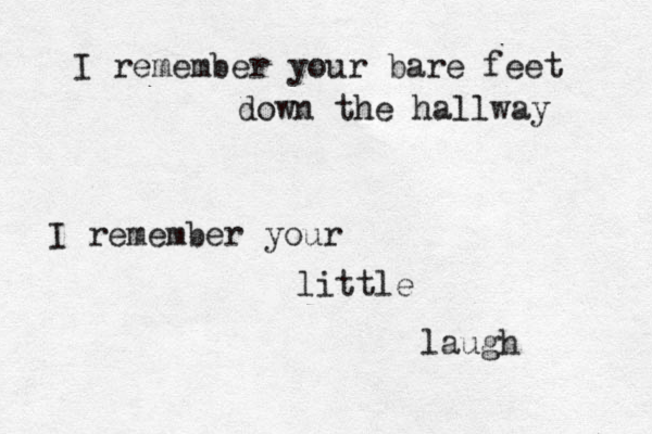 I remember your bare feet down the hallway I remember your little laugh 