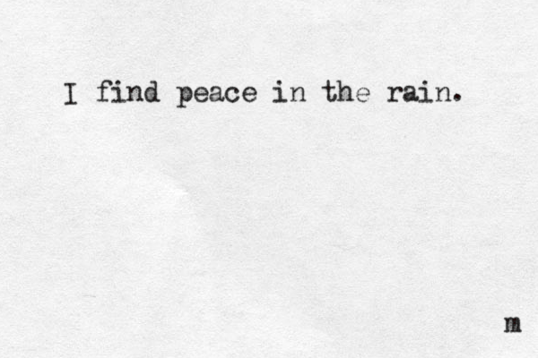 I find peace in the rain. m 