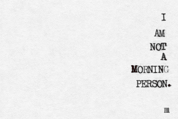 I AM NOT A MORNING PERSON. m 