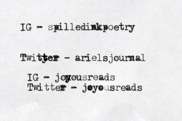 IG - spilledinkpoetry Twityer t t t - arielsjournal IG - jou y yousreads Twitter - joyousreads