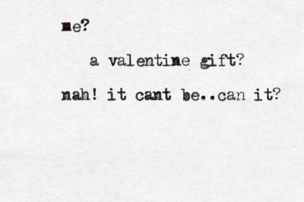me? a valentine gift? nah! it cant be..can it? 