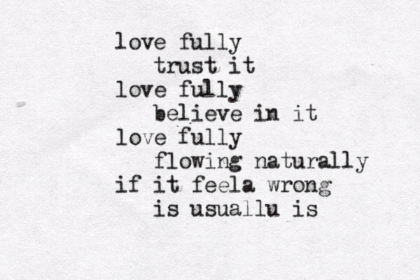 love fully trust it love fully believe in it love fully flowing naturally if it feela wrong is usuallu is