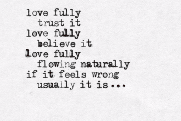 love fully trust it love fully believe it love fully flowing naturally if it feels wrong usually it is ...