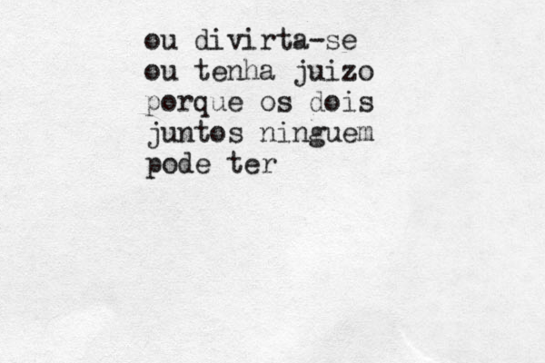 ou divirta-se ou tenha juizo porque os dois juntos ninguem pode ter 