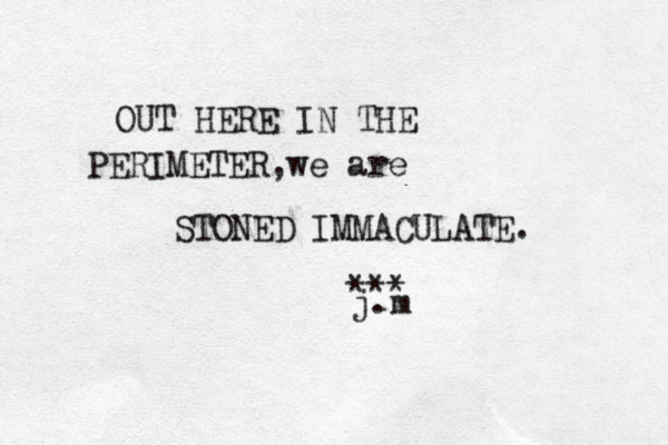 OUT HERE IN THE PERIMETER,we are STONED IMMACULATE. *** j.m