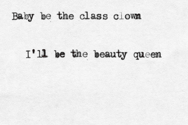 Baby be the class clown I'll be the beauty queen 