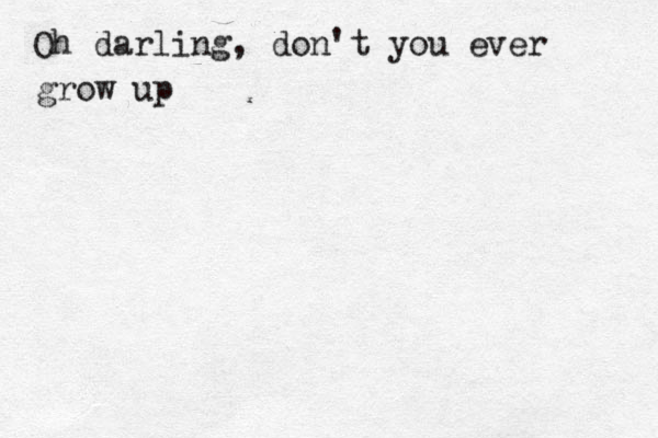 Oh darling, don't you ever grow up 