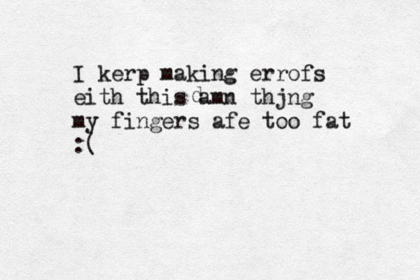 I kerp making errofs eith this amn thjng my fingers afe too fat :( d 