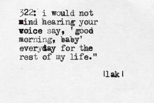 322: i would not mind hearing your coice v voice say, 'gooo d morning , baby' everyt d day for the rest of my life." |lak|