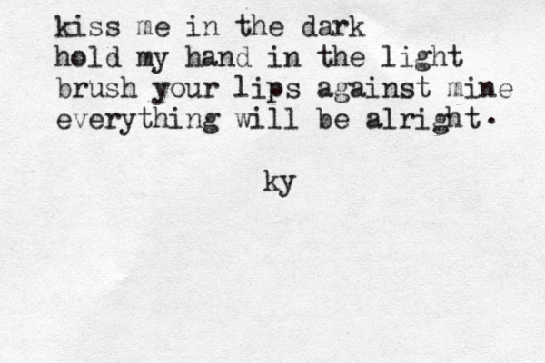 kiss me in the dark hold my hand in the light brush your lips against mine everything will be alright . ky 
