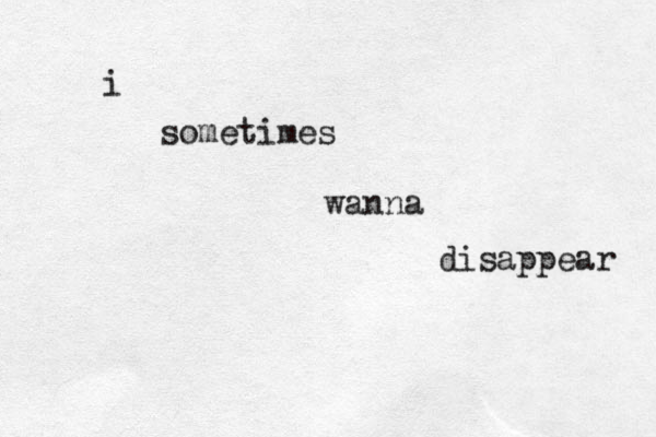i sometimes wanna disappear 