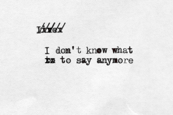 I've xxxxx ///// I don't know what ro t xx to say anymore 