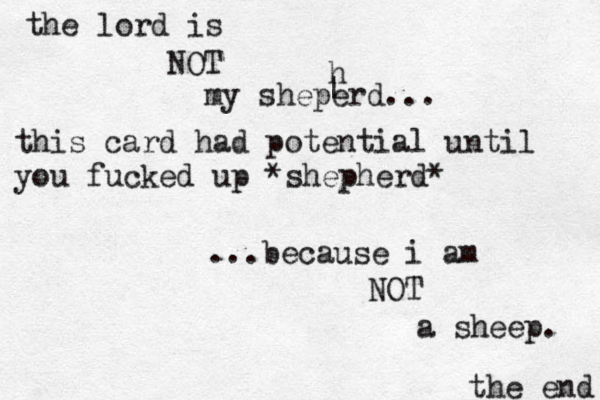 the lord is NOT my sheperd... ...because i am NOT a sheep. the end this card had potential until you fucked up *shepherd* ^ ^ h | 