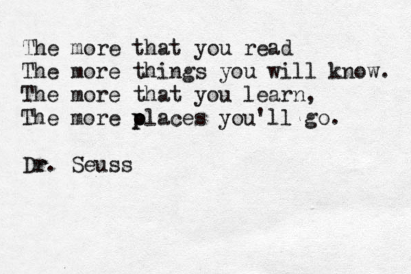 The more that you read The more things you will know. The more that you learn, The more ola p p ces you'll go. Dr r. Seuss 