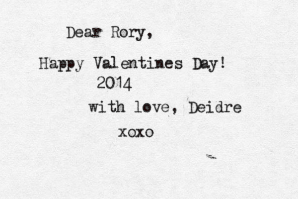 Dear Rory, Happy Valentines Day! 2014 with love, Deidre xoxo