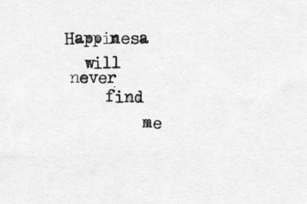 Happinesa will never find me 