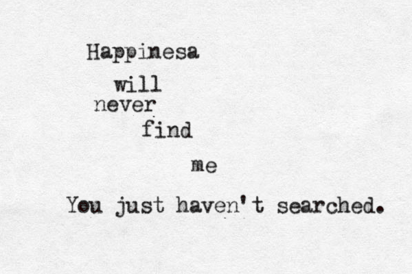 Happinesa will never find me You just haven't searched. 