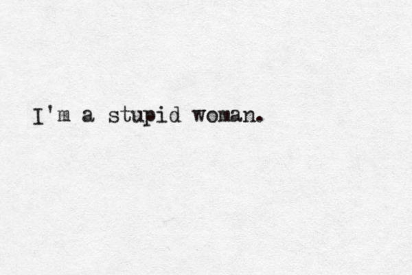 I'm a stupid woman. 