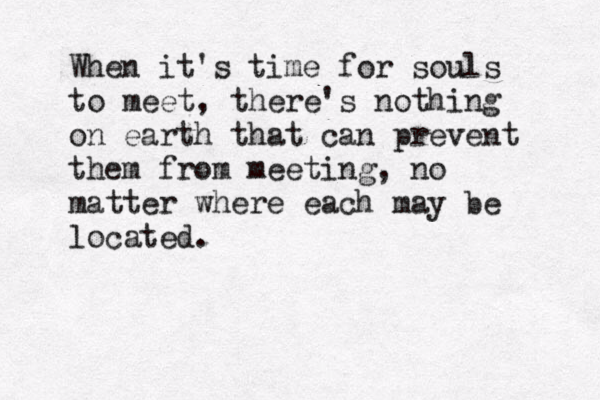 When it's time for souls to meet, there's nothing on earth that can prevent them from meeting, no matter where each may be located. 