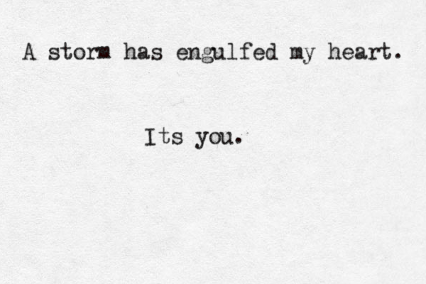A storm has engulfed my heart. Its you. 