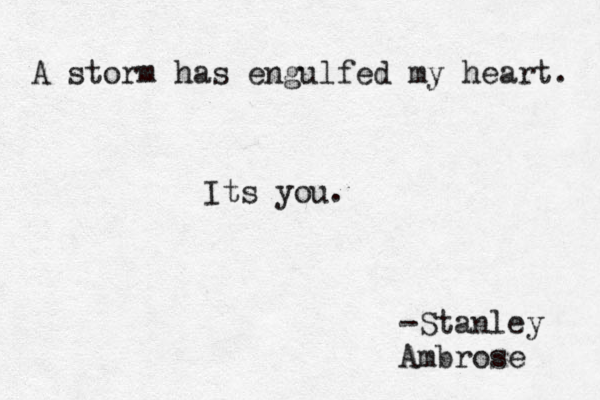 A storm has engulfed my heart. Its you. -Stanley Ambrose 