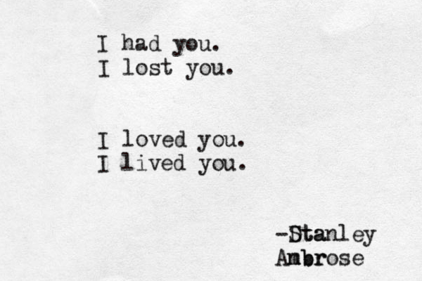 I had you. I lost you. I loved you. I lived you. -Dta Stanley Anbr mbrose 