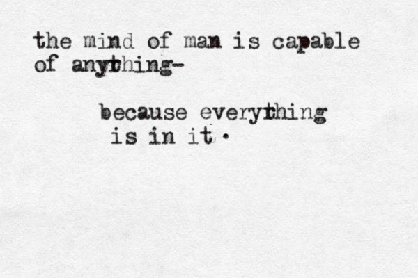 the mind of man is capable of anyr thing- because everyr thing is in it . 